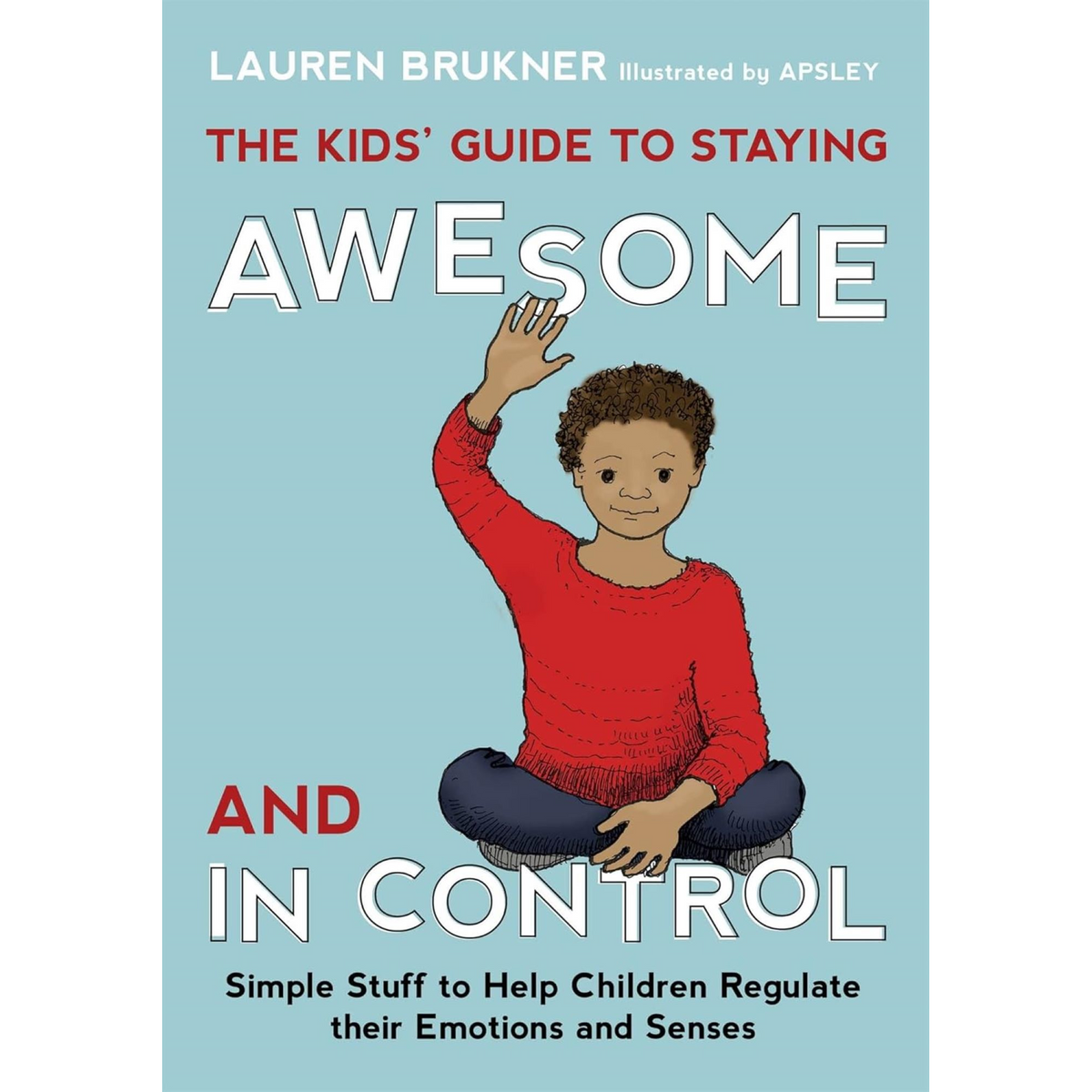 The Kids' Guide to Staying Awesome and In Control : Simple Stuff to Help Children Regulate their Emotions and Senses - My Little J