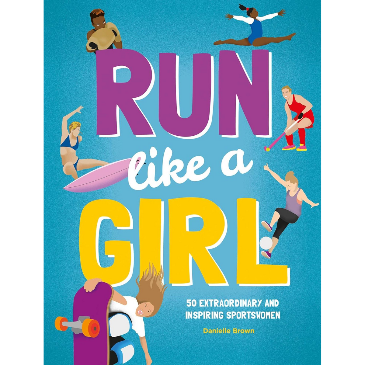 Run Like A Girl: 50 Extraordinary and Inspiring Sportswomen - My Little J