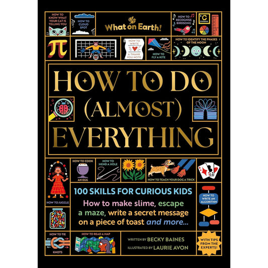 How to Do (Almost) Everything : 100 skills for curious kids: How to make slime, escape a maze, write a secret message on a piece of toast, and more…
