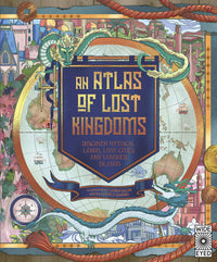 An Atlas of Lost Kingdoms : Discover Mythical Lands, Lost Cities and Vanished Islands