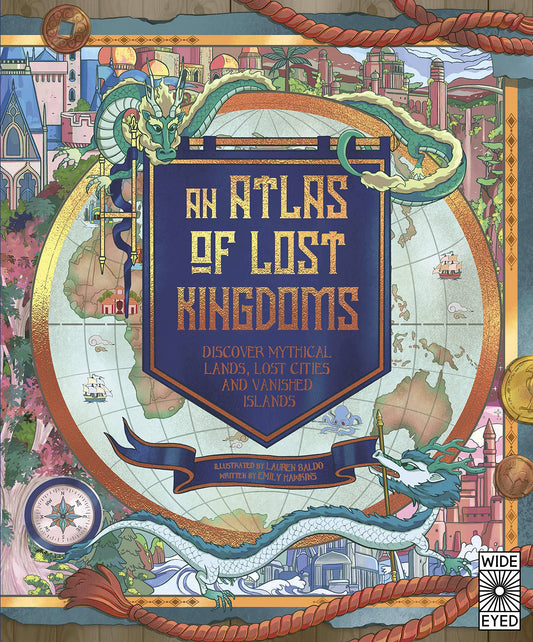 An Atlas of Lost Kingdoms : Discover Mythical Lands, Lost Cities and Vanished Islands - My Little J