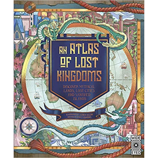 An Atlas of Lost Kingdoms : Discover Mythical Lands, Lost Cities and Vanished Islands - My Little J