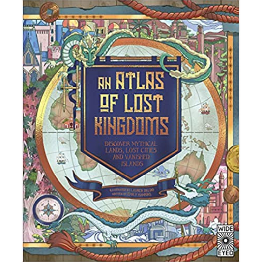 An Atlas of Lost Kingdoms : Discover Mythical Lands, Lost Cities and Vanished Islands - My Little J